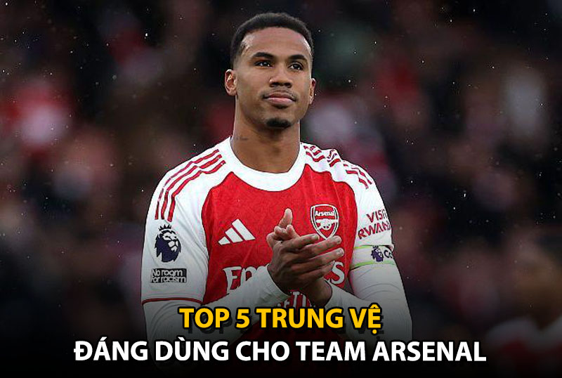 Top 5 trung vệ đáng dùng cho team color Arsenal